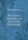 The river.s children: an idyl of the Mississippi - Ruth McEnery Stuart