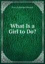 What Is a Girl to Do.. - Henry Sutherland Edwards