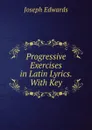 Progressive Exercises in Latin Lyrics. With Key - Joseph Edwards