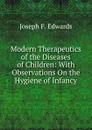 Modern Therapeutics of the Diseases of Children: With Observations On the Hygiene of Infancy - Joseph F. Edwards