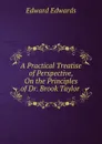 A Practical Treatise of Perspective, On the Principles of Dr. Brook Taylor . - Edward Edwards