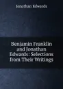 Benjamin Franklin and Jonathan Edwards: Selections from Their Writings - Jonathan Edwards