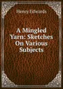 A Mingled Yarn: Sketches On Various Subjects - Henry Edwards
