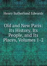 Old and New Paris: Its History, Its People, and Its Places, Volumes 1-2 - Henry Sutherland Edwards