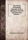 The Works of Jonathan Edwards: With a Memoir of His Life and Character, Volume 1 - Jonathan Edwards