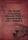The Works of President Edwards: With a Memoir of His Life ., Volume 6 - Jonathan Edwards