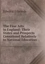 The Fine Arts in England: Their States and Prospects Considered Relatively to National Education - Edward Edwards