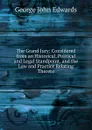 The Grand Jury: Considered from an Historical, Political and Legal Standpoint, and the Law and Practice Relating Thereto - George John Edwards