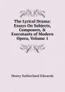 The Lyrical Drama: Essays On Subjects, Composers, . Executants of Modern Opera, Volume 1 - Henry Sutherland Edwards