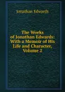 The Works of Jonathan Edwards: With a Memoir of His Life and Character, Volume 2 - Jonathan Edwards