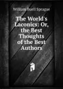 The World.s Laconics: Or, the Best Thoughts of the Best Authors - William Buell Sprague