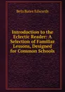 Introduction to the Eclectic Reader: A Selection of Familiar Lessons, Designed for Common Schools - Bela Bates Edwards