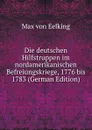 Die deutschen Hilfstruppen im nordamerikanischen Befreiungskriege, 1776 bis 1783 (German Edition) - Max von Eelking