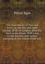 The true history of Tom and Jerry; or, the day and night scenes, of life in London, from the start to the finish. With a key to the persons and . terms, occuring in the course of the wor - Pierce Egan