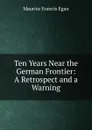 Ten Years Near the German Frontier: A Retrospect and a Warning - Egan Maurice Francis