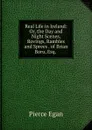 Real Life in Ireland: Or, the Day and Night Scenes, Rovings, Rambles and Sprees . of Brian Boru, Esq. . - Pierce Egan
