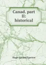 Canad. part II: historical - Hugh Edward Egerton