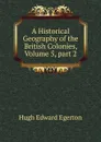 A Historical Geography of the British Colonies, Volume 5,.part 2 - Hugh Edward Egerton