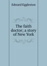 The faith doctor; a story of New York - Edward Eggleston
