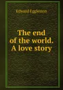 The end of the world. A love story - Edward Eggleston