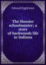 The Hoosier schoolmaster; a story of backwoods life in Indiana - Edward Eggleston