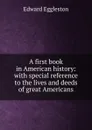 A first book in American history: with special reference to the lives and deeds of great Americans - Edward Eggleston