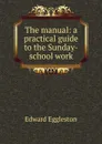 The manual: a practical guide to the Sunday-school work - Edward Eggleston