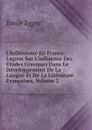 L.hellenisme En France: Lecons Sur L.influence Des Etudes Grecques Dans Le Developpement De La Langue Et De La Literature Francaises, Volume 2 - Emile Egger