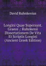 Longini Quae Supersunt. Graece .: Ruhnkenii Dissertationem De Vita Et Scriptis Longini (Ancient Greek Edition) - David Ruhnkenius