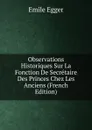 Observations Historiques Sur La Fonction De Secretaire Des Princes Chez Les Anciens (French Edition) - Emile Egger