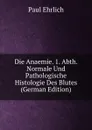 Die Anaemie. 1. Abth. Normale Und Pathologische Histologie Des Blutes (German Edition) - Paul Ehrlich