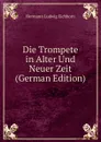 Die Trompete in Alter Und Neuer Zeit (German Edition) - Hermann Ludwig Eichborn