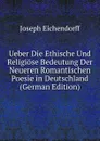 Ueber Die Ethische Und Religiose Bedeutung Der Neueren Romantischen Poesie in Deutschland (German Edition) - Joseph Eichendorff