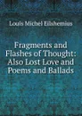 Fragments and Flashes of Thought: Also Lost Love and Poems and Ballads - Louis Michel Eilshemius