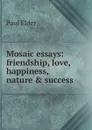 Mosaic essays: friendship, love, happiness, nature . success - Paul Elder