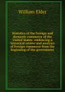 Statistics of the foreign and domestic commerce of the United States: embracing a historical review and analysis of foreign commerce from the beginning of the government - William Elder