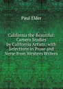 California the Beautiful: Camera Studies by California Artists; with Selections in Prose and Verse from Western Writers - Paul Elder