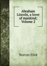 Abraham Lincoln, a lover of mankind; Volume 2 - Norton Eliot