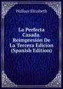 La Perfecta Casada. Reimpresion De La Tercera Edicion (Spanish Edition) - Wallace Elizabeth