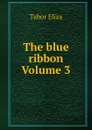 The blue ribbon Volume 3 - Tabor Eliza