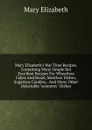 Mary Elizabeth.s War Time Recipes, Containing Many Simple But Excellent Recipes For Wheatless Cakes And Bread, Meatless Dishes, Sugarless Candies, . And Many Other Delectable 