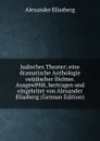 Judisches Theater; eine dramatische Anthologie ostjdischer Dichter. Ausgew.hlt, bertragen und eingeleitet von Alexander Eliasberg (German Edition) - Alexander Eliasberg