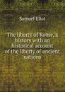 The liberty of Rome, a history with an historical account of the liberty of ancient nations - Samuel Eliot