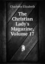 The Christian Lady.s Magazine, Volume 17 - Elizabeth Charlotte