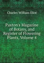 Paxton.s Magazine of Botany, and Register of Flowering Plants, Volume 4 - Eliot Charles William