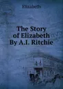 The Story of Elizabeth By A.I. Ritchie. - Elizabeth