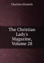 The Christian Lady.s Magazine, Volume 28 - Elizabeth Charlotte