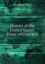 History of the United States: From 1492 to 1872 - Samuel Eliot