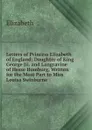 Letters of Princess Elizabeth of England: Daughter of King George Iii. and Langravine of Hesse Homburg, Written for the Most Part to Miss Louisa Swinburne - Elizabeth