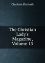 The Christian Lady.s Magazine, Volume 13 - Elizabeth Charlotte